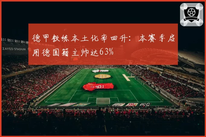 德甲教练本土化率回升：本赛季启用德国籍主帅达63%