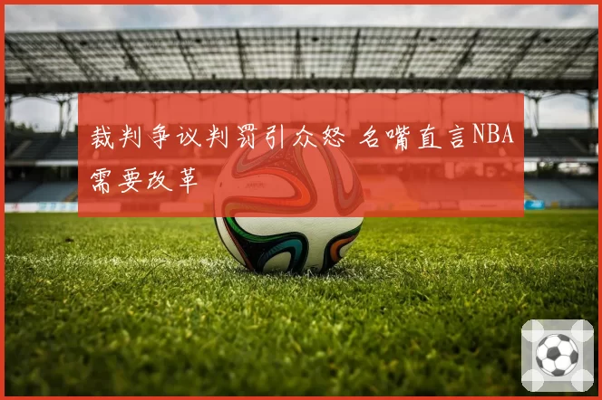裁判争议判罚引众怒 名嘴直言NBA需要改革