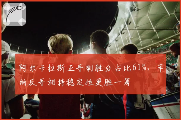 阿尔卡拉斯正手制胜分占比61%，辛纳反手相持稳定性更胜一筹