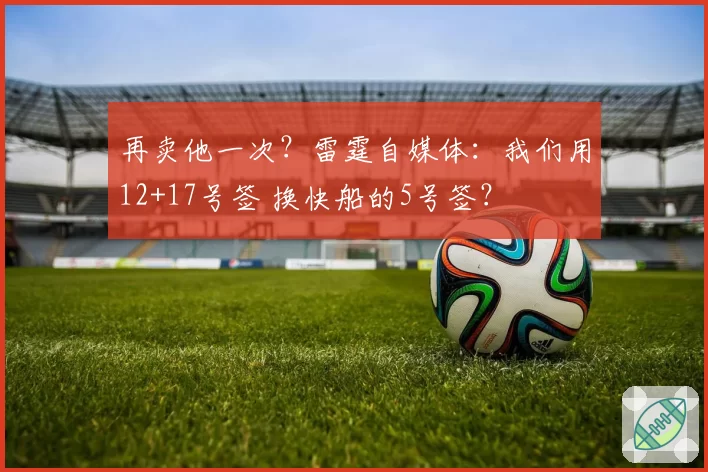 再卖他一次?雷霆自媒体:我们用12+17号签 换快船的5号签?