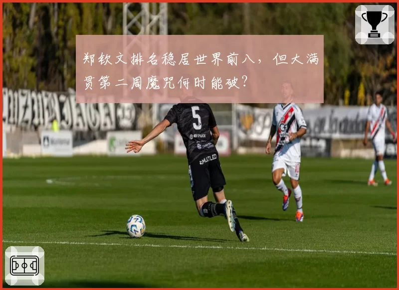 郑钦文排名稳居世界前八，但大满贯第二周魔咒何时能破？