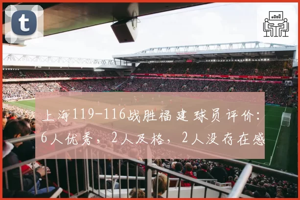上海119-116战胜福建 球员评价:6人优秀,2人及格,2人没存在感