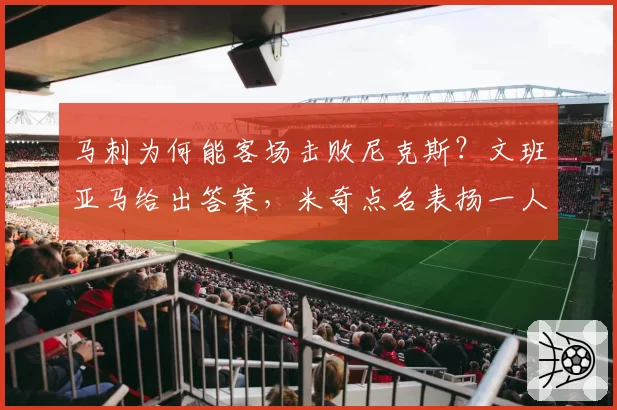马刺为何能客场击败尼克斯?文班亚马给出答案,米奇点名表扬一人