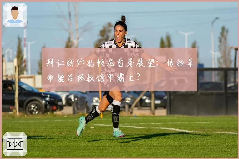 拜仁新帅孔帕尼首秀展望:传控革命能否拯救德甲霸主?