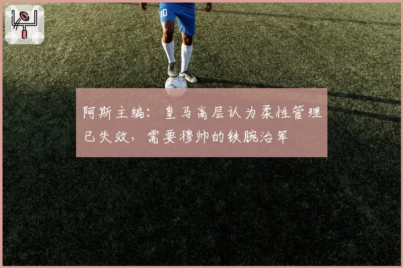 阿斯主编:皇马高层认为柔性管理已失效,需要穆帅的铁腕治军