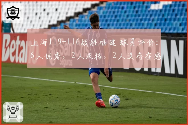 上海119-116战胜福建 球员评价:6人优秀,2人及格,2人没存在感