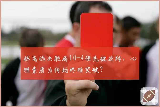 林高远决胜局10-4领先被逆转,心理素质为何始终难突破?