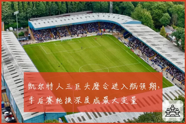 凯尔特人三巨头磨合进入瓶颈期，季后赛轮换深度成最大变量